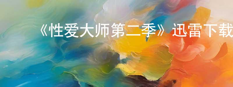 蔡瑞明发布《性爱大师第二季》迅雷下载/在线观看-都市情感-美剧天堂